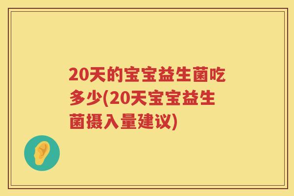 20天的宝宝益生菌吃多少(20天宝宝益生菌摄入量建议)