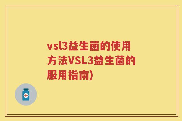 vsl3益生菌的使用方法VSL3益生菌的服用指南) vsl3益生菌的使用方法VSL3益生菌的服用指南)