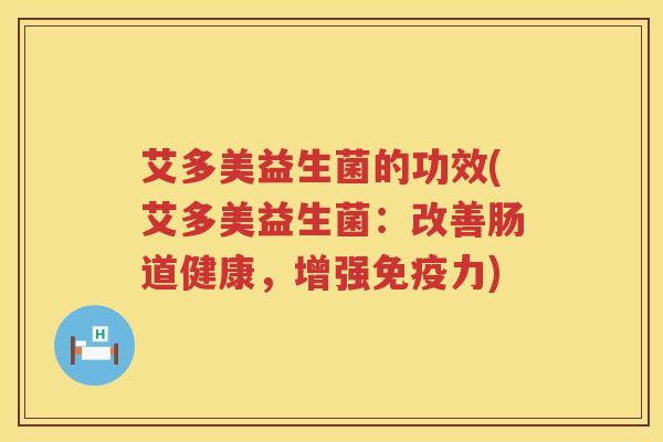 艾多美益生菌的功效(艾多美益生菌：改善肠道健康，增强力)