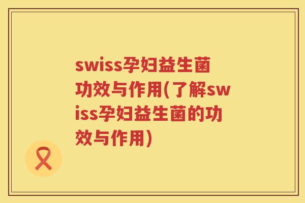 swiss孕妇益生菌功效与作用(了解swiss孕妇益生菌的功效与作用) swiss孕妇益生菌功效与作用(了解swiss孕妇益生菌的功效与作用)