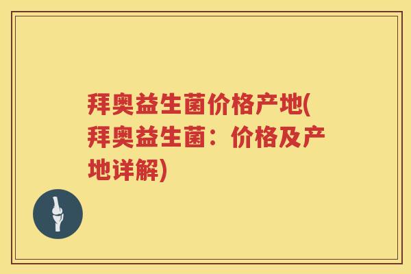 拜奥益生菌价格产地(拜奥益生菌:价格及产地详解) 拜奥益生菌价格产地(拜奥益生菌:价格及产地详解)