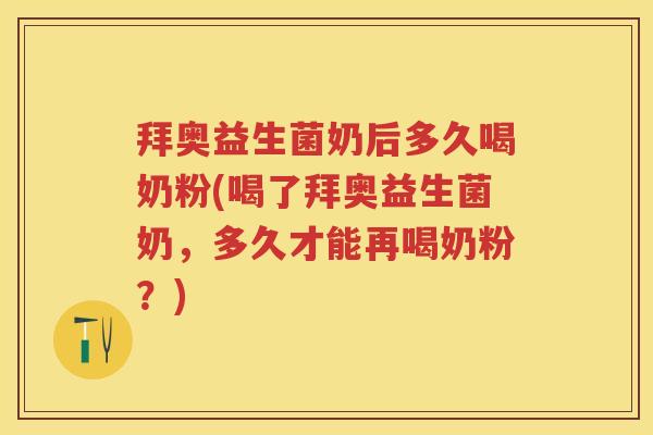 拜奥益生菌奶后多久喝奶粉(喝了拜奥益生菌奶,多久才能再喝奶粉?) 拜奥益生菌奶后多久喝奶粉(喝了拜奥益生菌奶,多久才能再喝奶粉?)