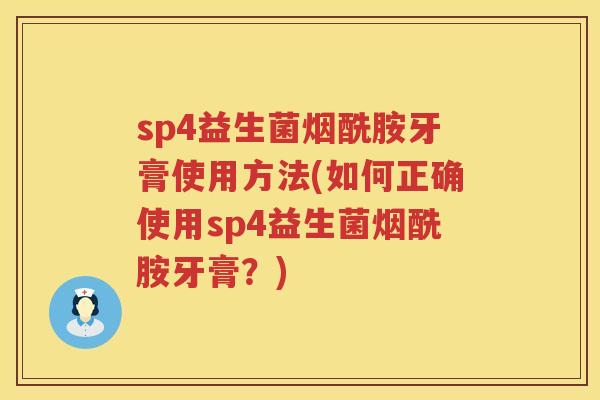 sp4益生菌烟酰胺牙膏使用方法(如何正确使用sp4益生菌烟酰胺牙膏?) sp4益生菌烟酰胺牙膏使用方法(如何正确使用sp4益生菌烟酰胺牙膏?)