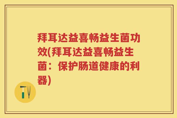 拜耳达益喜畅益生菌功效(拜耳达益喜畅益生菌:保护肠道健康的利器) 拜耳达益喜畅益生菌功效(拜耳达益喜畅益生菌:保护肠道健康的利器)