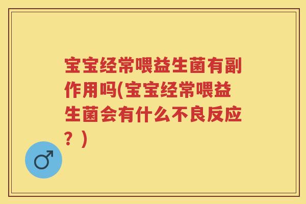宝宝经常喂益生菌有副作用吗(宝宝经常喂益生菌会有什么不良反应?) 宝宝经常喂益生菌有副作用吗(宝宝经常喂益生菌会有什么不良反应?)