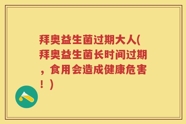 拜奥益生菌过期大人(拜奥益生菌长时间过期,食用会造成健康危害!) 拜奥益生菌过期大人(拜奥益生菌长时间过期,食用会造成健康危害!)