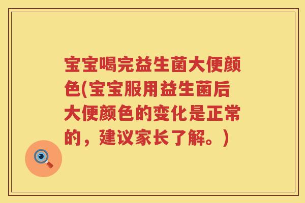 宝宝喝完益生菌大便颜色(宝宝服用益生菌后大便颜色的变化是正常的，建议家长了解。)