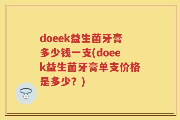 doeek益生菌牙膏多少钱一支(doeek益生菌牙膏单支价格是多少?) doeek益生菌牙膏多少钱一支(doeek益生菌牙膏单支价格是多少?)