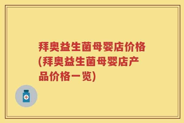 拜奥益生菌母婴店价格(拜奥益生菌母婴店产品价格一览)