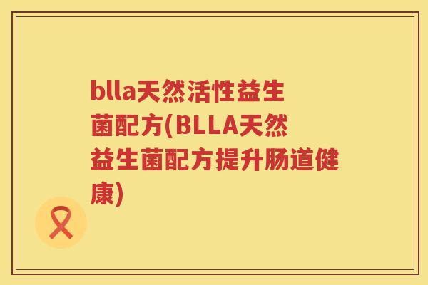 blla天然活性益生菌配方(BLLA天然益生菌配方提升肠道健康)