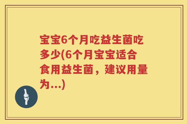 宝宝6个月吃益生菌吃多少(6个月宝宝适合食用益生菌,建议用量为...) 宝宝6个月吃益生菌吃多少(6个月宝宝适合食用益生菌,建议用量为...)