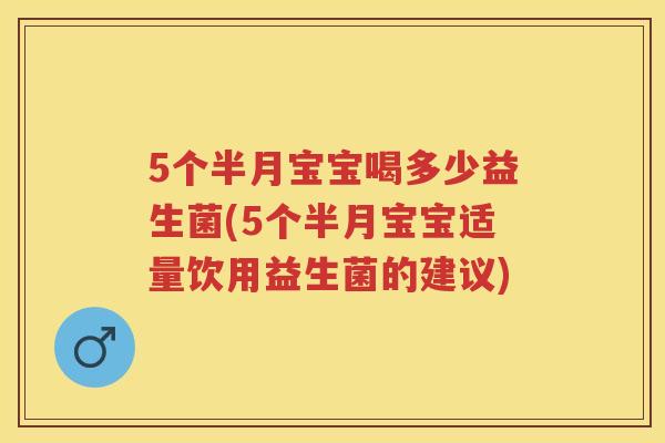 5个半月宝宝喝多少益生菌(5个半月宝宝适量饮用益生菌的建议) 5个半月宝宝喝多少益生菌(5个半月宝宝适量饮用益生菌的建议)