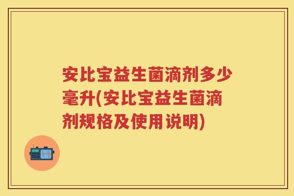 安比宝益生菌滴剂多少毫升(安比宝益生菌滴剂规格及使用说明) 安比宝益生菌滴剂多少毫升(安比宝益生菌滴剂规格及使用说明)