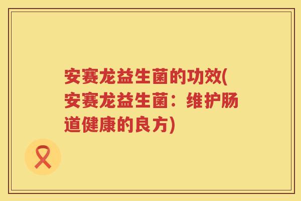 安赛龙益生菌的功效(安赛龙益生菌：维护肠道健康的良方)