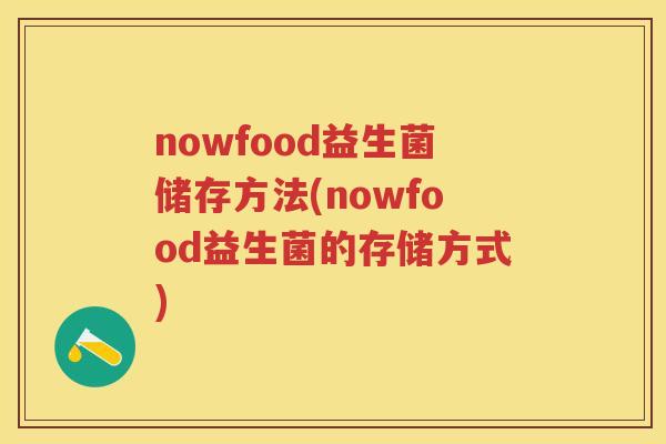 nowfood益生菌储存方法(nowfood益生菌的存储方式) nowfood益生菌储存方法(nowfood益生菌的存储方式)