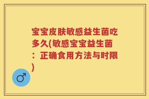 宝宝敏感益生菌吃多久(敏感宝宝益生菌:正确食用方法与时限) 宝宝敏感益生菌吃多久(敏感宝宝益生菌:正确食用方法与时限)