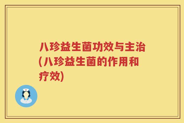 八珍益生菌功效与主(八珍益生菌的作用和疗效) 八珍益生菌功效与主(八珍益生菌的作用和疗效)