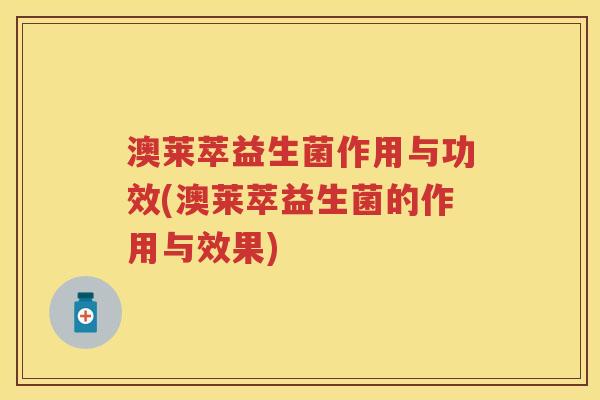 澳莱萃益生菌作用与功效(澳莱萃益生菌的作用与效果)