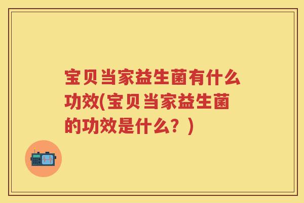 宝贝当家益生菌有什么功效(宝贝当家益生菌的功效是什么?) 宝贝当家益生菌有什么功效(宝贝当家益生菌的功效是什么?)