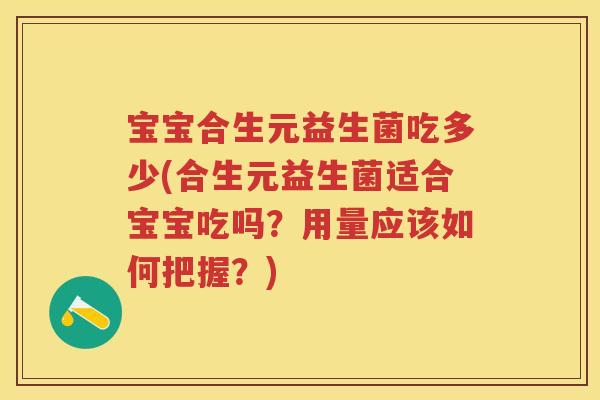 宝宝合生元益生菌吃多少(合生元益生菌适合宝宝吃吗?用量应该如何把握?) 宝宝合生元益生菌吃多少(合生元益生菌适合宝宝吃吗?用量应该如何把握?)