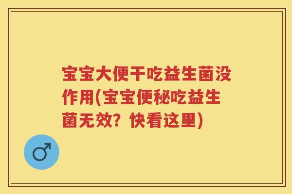 宝宝大便干吃益生菌没作用(宝宝吃益生菌无效？快看这里)