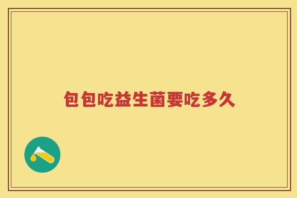 包包吃益生菌要吃多久 包包吃益生菌要吃多久