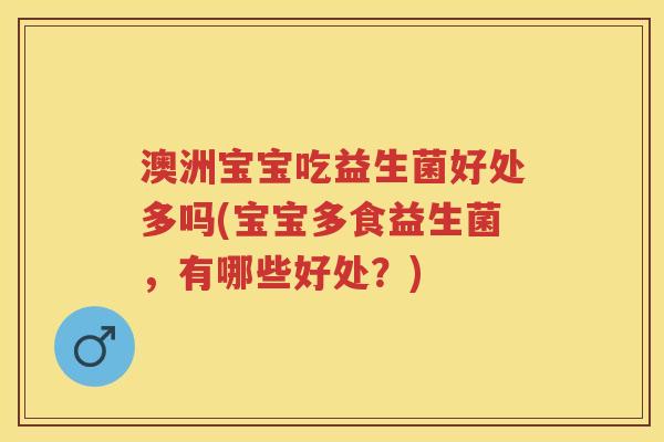 澳洲宝宝吃益生菌好处多吗(宝宝多食益生菌,有哪些好处?) 澳洲宝宝吃益生菌好处多吗(宝宝多食益生菌,有哪些好处?)