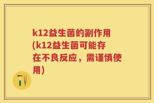 k12益生菌的副作用(k12益生菌可能存在不良反应，需谨慎使用)