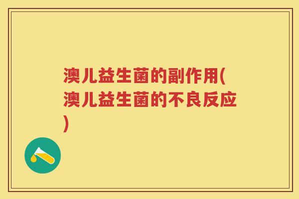 澳儿益生菌的副作用(澳儿益生菌的不良反应)