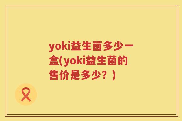 yoki益生菌多少一盒(yoki益生菌的售价是多少？)