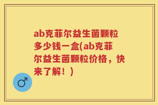 ab克菲尔益生菌颗粒多少钱一盒(ab克菲尔益生菌颗粒价格,快来了解!) ab克菲尔益生菌颗粒多少钱一盒(ab克菲尔益生菌颗粒价格,快来了解!)