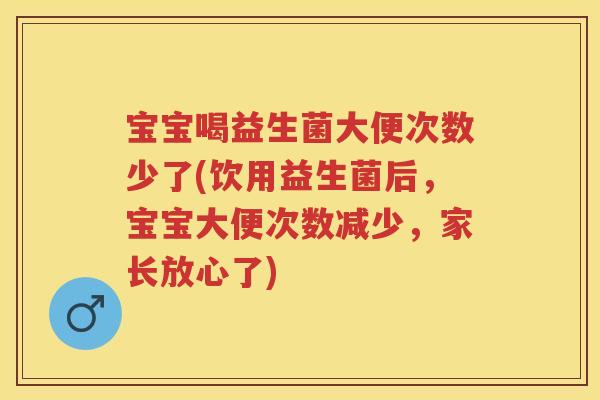 宝宝喝益生菌大便次数少了(饮用益生菌后,宝宝大便次数减少,家长放心了) 宝宝喝益生菌大便次数少了(饮用益生菌后,宝宝大便次数减少,家长放心了)