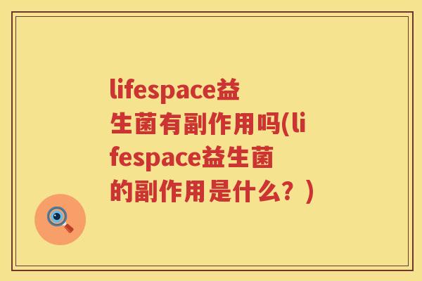 lifespace益生菌有副作用吗(lifespace益生菌的副作用是什么?) lifespace益生菌有副作用吗(lifespace益生菌的副作用是什么?)
