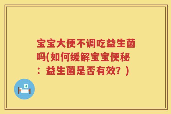宝宝大便不调吃益生菌吗(如何缓解宝宝：益生菌是否有效？)