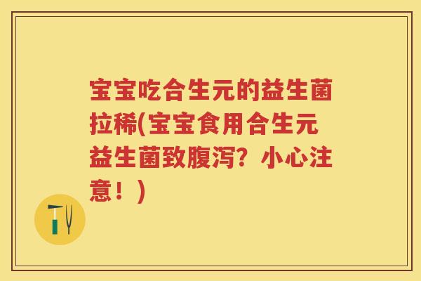 宝宝吃合生元的益生菌拉稀(宝宝食用合生元益生菌致?小心注意!) 宝宝吃合生元的益生菌拉稀(宝宝食用合生元益生菌致?小心注意!)