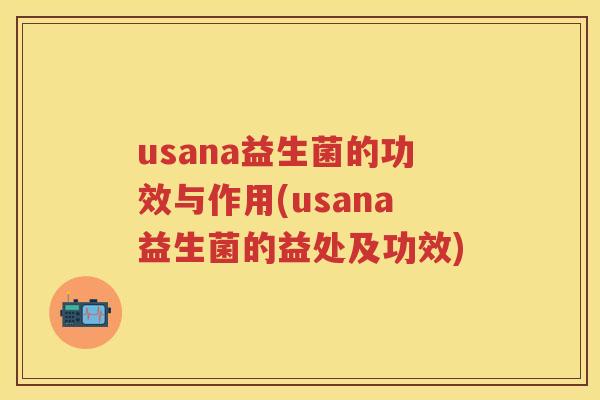 usana益生菌的功效与作用(usana益生菌的益处及功效)