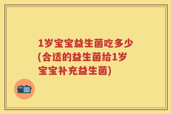 1岁宝宝益生菌吃多少(合适的益生菌给1岁宝宝补充益生菌) 1岁宝宝益生菌吃多少(合适的益生菌给1岁宝宝补充益生菌)