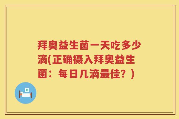拜奥益生菌一天吃多少滴(正确摄入拜奥益生菌：每日几滴佳？)
