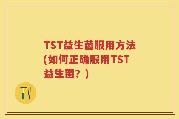 TST益生菌服用方法(如何正确服用TST益生菌?) TST益生菌服用方法(如何正确服用TST益生菌?)