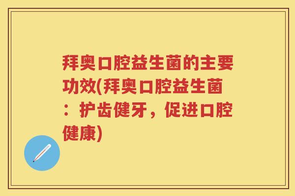 拜奥口腔益生菌的主要功效(拜奥口腔益生菌:护齿健牙,促进口腔健康) 拜奥口腔益生菌的主要功效(拜奥口腔益生菌:护齿健牙,促进口腔健康)