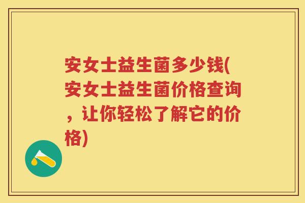 安女士益生菌多少钱(安女士益生菌价格查询,让你轻松了解它的价格) 安女士益生菌多少钱(安女士益生菌价格查询,让你轻松了解它的价格)