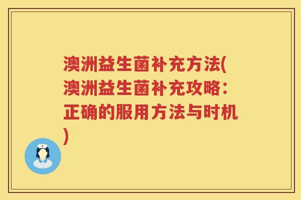 澳洲益生菌补充方法(澳洲益生菌补充攻略:正确的服用方法与时机) 澳洲益生菌补充方法(澳洲益生菌补充攻略:正确的服用方法与时机)