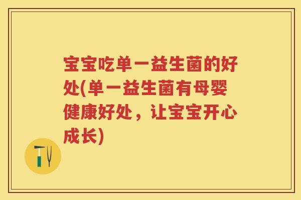 宝宝吃单一益生菌的好处(单一益生菌有母婴健康好处,让宝宝开心成长) 宝宝吃单一益生菌的好处(单一益生菌有母婴健康好处,让宝宝开心成长)