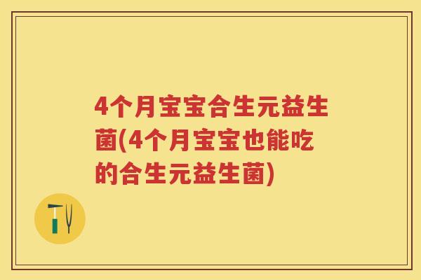 4个月宝宝合生元益生菌(4个月宝宝也能吃的合生元益生菌) 4个月宝宝合生元益生菌(4个月宝宝也能吃的合生元益生菌)