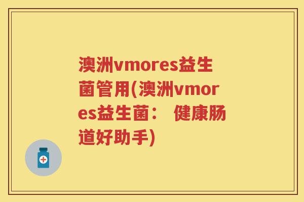 澳洲vmores益生菌管用(澳洲vmores益生菌: 健康肠道好助手) 澳洲vmores益生菌管用(澳洲vmores益生菌: 健康肠道好助手)