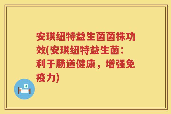安琪纽特益生菌菌株功效(安琪纽特益生菌:利于肠道健康,增强力) 安琪纽特益生菌菌株功效(安琪纽特益生菌:利于肠道健康,增强力)