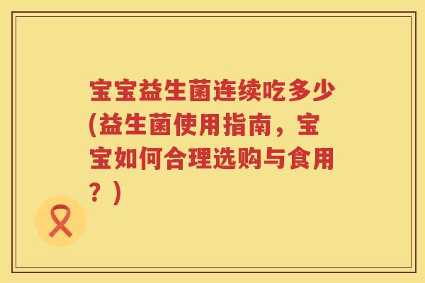 宝宝益生菌连续吃多少(益生菌使用指南,宝宝如何合理选购与食用?) 宝宝益生菌连续吃多少(益生菌使用指南,宝宝如何合理选购与食用?)