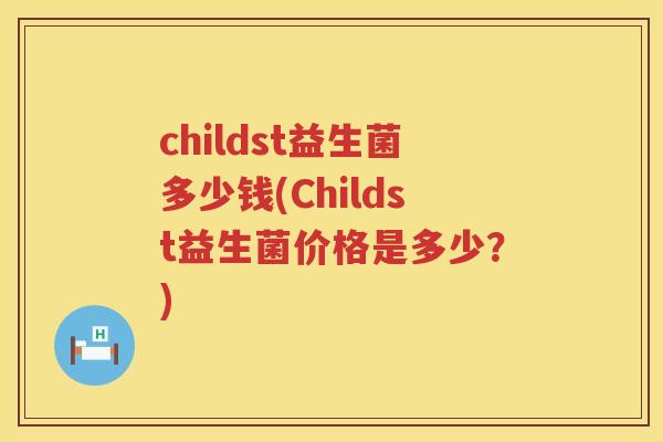 childst益生菌多少钱(Childst益生菌价格是多少？)