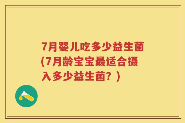 7月婴儿吃多少益生菌(7月龄宝宝适合摄入多少益生菌?) 7月婴儿吃多少益生菌(7月龄宝宝适合摄入多少益生菌?)