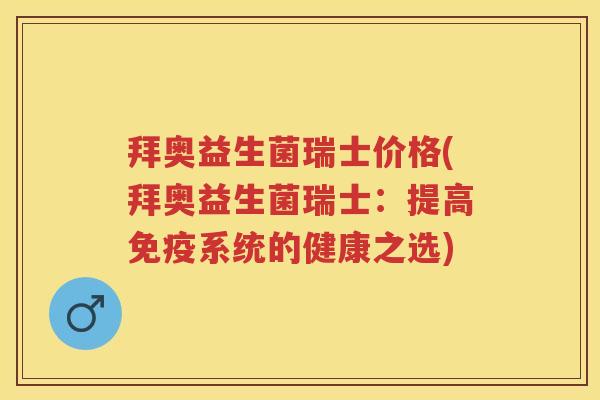 拜奥益生菌瑞士价格(拜奥益生菌瑞士:提高系统的健康之选) 拜奥益生菌瑞士价格(拜奥益生菌瑞士:提高系统的健康之选)